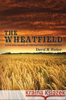 The Wheatfield: Love and Death at the Battle of Gettysburg David M. Rieker 9781484001028