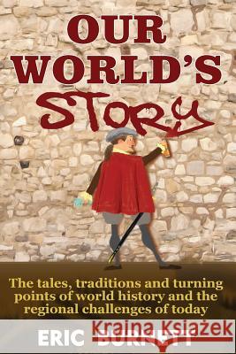 Our World's Story: The Tales, Traditions and Turning Points of World History and the Regional Challenges of Today Eric Burnett 9781484001967 Createspace