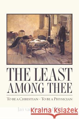 The Least Among Thee: To be a Christian - To be a Physician Van Eys MD, Phd Jan 9781484003015 Createspace