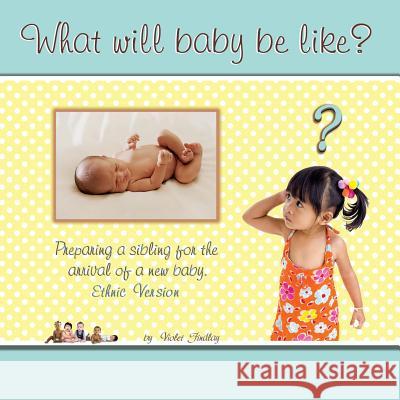 What Will Baby Be Like?: Preparing a sibling for the arrival of a new baby, ethnic version Findlay, Violet M. 9781484003114 Createspace