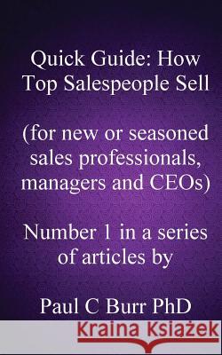 Quick Guide - How Top Salespeople Sell: for new or seasoned sales professionals, managers and CEOs. Burr Phd, Paul C. 9781484003527 Createspace