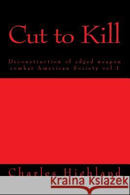 Cut to Kill: Deconstruction of Edged Combat Charles Highland 9781484003794