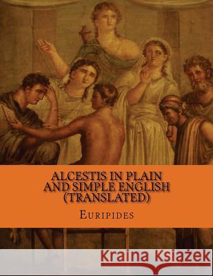 Alcestis In Plain and Simple English (Translated) Bookcaps 9781484005446