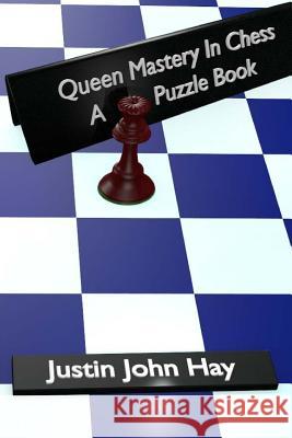 Queen Mastery In Chess: A Puzzle Book Hay, Justin John 9781484005828 Createspace