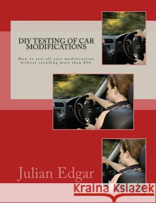 DIY Testing of Car Modifications: How to test aerodynamics, flow test intake & exhaust systems, assess performance improvements, and measure actual on Edgar, Julian 9781484007235 Createspace