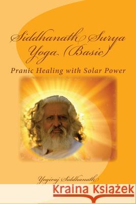 Siddhanath Surya Yoga (Basic): Pranic Healing with Solar Power Yogiraj Siddhanath 9781484007358 Createspace