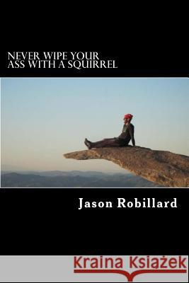 Never Wipe Your Ass with a Squirrel: A trail running, ultramarathon, and wilderness survival guide for weird folks Robillard, Jason 9781484007846 Createspace