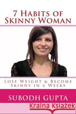 7 Habits of Skinny Woman: Lose Weight and Become Skinny in 6 Weeks MR Subodh Gupta 9781484008928 Createspace