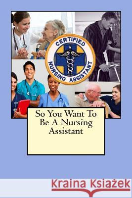 So You Want To Be A Nursing Assistant Fraser, Stephen B. 9781484010174 Createspace