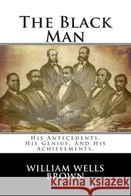 The Black Man: His Antecedents, His Genius, And His Achievements. Brown, William Wells 9781484010556 Createspace