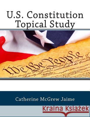 U.S. Constitution Topical Study Mrs Catherine McGrew Jaime 9781484010709 Createspace