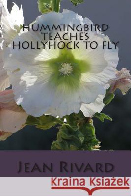 Hummingbird Teaches Hollyhock to Fly Jean Rivard 9781484010747 Createspace