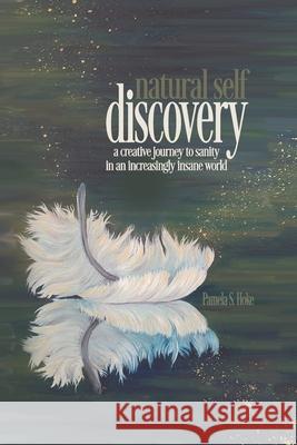 Natural Self Discovery: A Creative Journey to Sanity in an Increasingly Insane World Pamela S. Hoke Michael J. Cohe 9781484010945