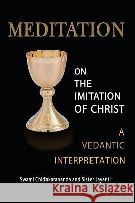 Meditation on the Imitation of Christ: A Vedantic Interpretation Swami Chidakarananda Sister Jayanti 9781484013373