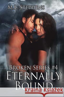 Eternally Bound (Broken Series #4) M. L. Stephens 9781484015919 Createspace