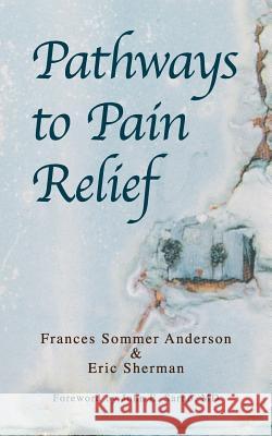 Pathways to Pain Relief Frances Sommer Anderson Frances Sommer Anderson Eric Sherman 9781484016718 Createspace