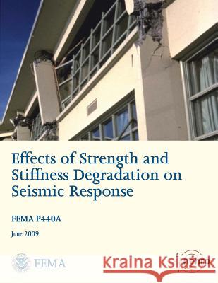 Effects of Strength and Stiffness Degradation on Seismic Response (FEMA P440A / June 2009) Agency, Federal Emergency Management 9781484018798