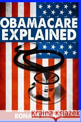 Obamacare Explained Ronald Haines 9781484018934 Createspace