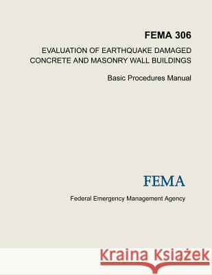 Evaluation of Earthquake Damaged Concrete and Masonry Wall Buildings: Basic Procedures Manual (FEMA 306) Agency, Federal Emergency Management 9781484019092
