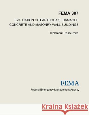 Evaluation of Earthquake Damaged Concrete and Masonry Wall Buildings: Technical Resources (FEMA 307) Agency, Federal Emergency Management 9781484019139