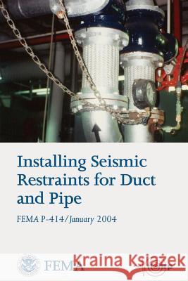 Installing Seismic Restraints for Duct and Pipe (FEMA P-414 / January 2004) Agency, Federal Emergency Management 9781484019405