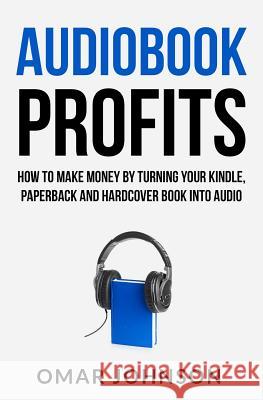 Audiobook Profits: How To Make Money By Turning Your Kindle, Paperback and Hardcover Book Into Audio Johnson, Omar 9781484020227 Tantor Media Inc