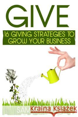 Give: 16 Giving Strategies To Grow Your Business, Increase Sales and Network More Effectively Foerster, Julia 9781484021651 Createspace