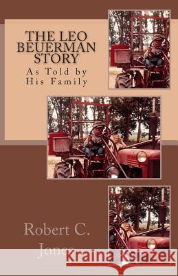 The Leo Beuerman Story: As Told by His Family Robert C. Jones 9781484022207 Createspace