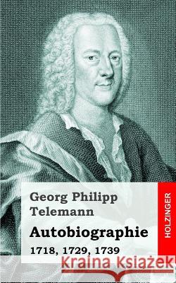 Autobiographie: 1718, 1729, 1739 Georg Philipp Telemann 9781484022771 Createspace