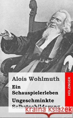 Ein Schauspielerleben: Ungeschminkte Selbstschilderung Alois Wohlmuth 9781484023068