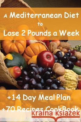 The Mediterranean Diet to Lose 2 Pounds a Week: Includes a 14 Day Meal Plan & 70 Recipes CookBook Forte, Valerie 9781484024225 Createspace