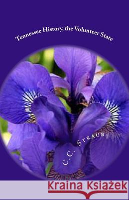 Tennessee History, the Volunteer State C. C. Straub 9781484024560 Createspace