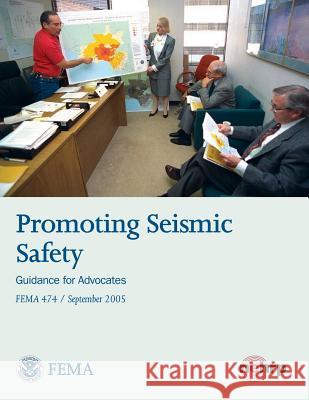 Promoting Seismic Safety: Guidance for Advocates (FEMA 474 / September 2005) Agency, Federal Emergency Management 9781484027707 Createspace