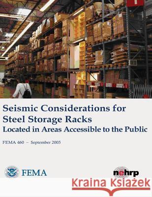 Seismic Considerations for Steel Storage Racks Located in Areas Accessible to the Public (FEMA 460 / September 2005) Agency, Federal Emergency Management 9781484028223 Createspace