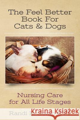 The Feel Better Book for Cats & Dogs: Nursing Care for All Life Stages Randi E. Golu 9781484029633 Createspace