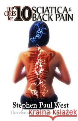 Top Ten Cures for Sciatica and Back Pain FULL COLOR EDITION: The definitive guide to fixing back injury West, Stephen Paul 9781484029657