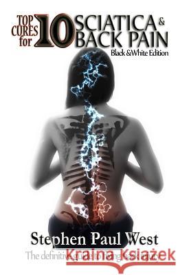 Top Ten Cures for Sciatica and Back Pain: B/W EDITION: The definitive guide to fixing back injury West, Stephen Paul 9781484029787