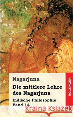 Die mittlere Lehre des Nagarjuna: Indische Philosophie Band 14 Nagarjuna 9781484030738