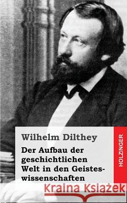 Der Aufbau der geschichtlichen Welt in den Geisteswissenschaften Dilthey, Wilhelm 9781484030974 Createspace