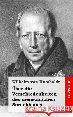 Über die Verschiedenheiten des menschlichen Sprachbaues Von Humboldt, Wilhelm 9781484031964 Createspace