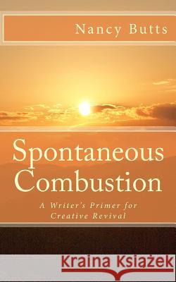 Spontaneous Combustion: A Writer's Primer for Creative Revival Nancy Butts 9781484032862
