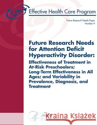 Future Research Needs for Attention Deficit Hyperactivity Disorder: Effectiveness of Treatment in At-Risk Preschoolers, Long-Term Effectiveness in All U. S. Department of Heal Huma Agency for Healthcare Resea An 9781484032954 Createspace