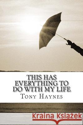 This Has Everything To Do With My Life Haynes, Tony 9781484033296 Createspace