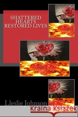 Shattered Hearts Restored Lives Lleslie M. Johnson 9781484033371 Createspace