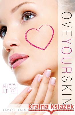 Love Your Skin: Expert Skin Care Secrets Exposed Nicci Leigh 9781484034002 Createspace