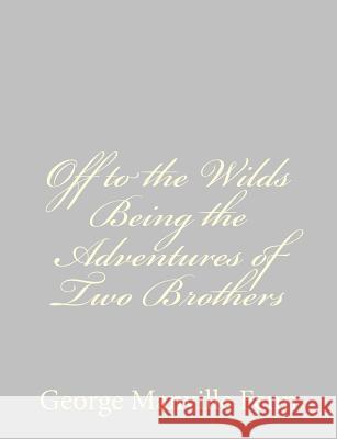Off to the Wilds Being the Adventures of Two Brothers George Manville Fenn 9781484035238