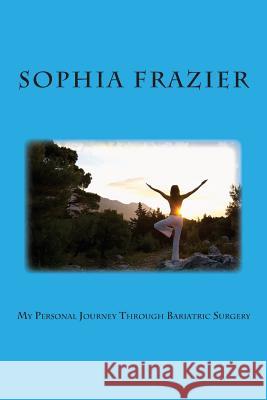 My Personal Journey Through Bariatric Surgery Sophia Frazier 9781484035443 Createspace