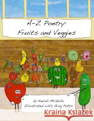 A-Z Poetry: Fruits and Veggies Kaelah Mickelle Greg Potts 9781484035917 Createspace