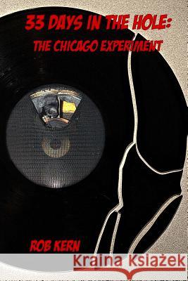 33 Days In The Hole: The Chicago Experiment Kern, Rob 9781484036006 Createspace