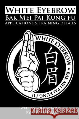 White Eyebrow Bak Mei pai kung fu Applications and Training Details Rea, Tyler 9781484036358